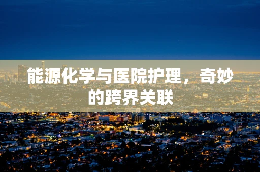 能源化学与医院护理，奇妙的跨界关联