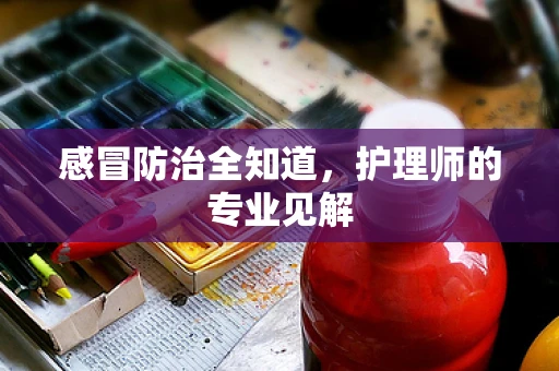 感冒防治全知道，护理师的专业见解