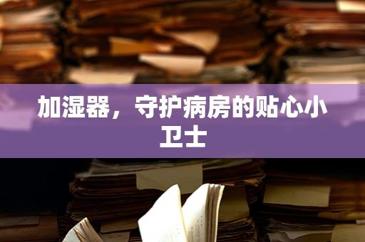 加湿器，守护病房的贴心小卫士