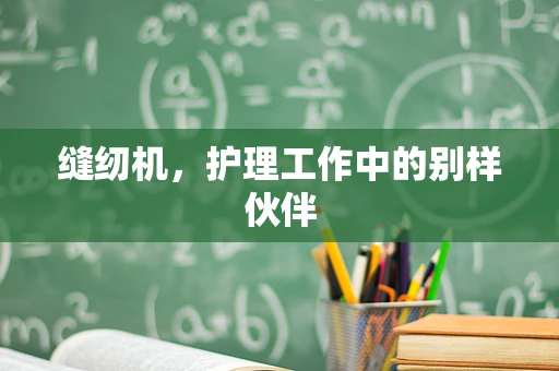 缝纫机，护理工作中的别样伙伴