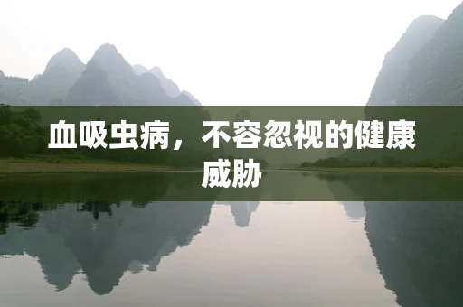 血吸虫病，不容忽视的健康威胁