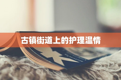 古镇街道上的护理温情