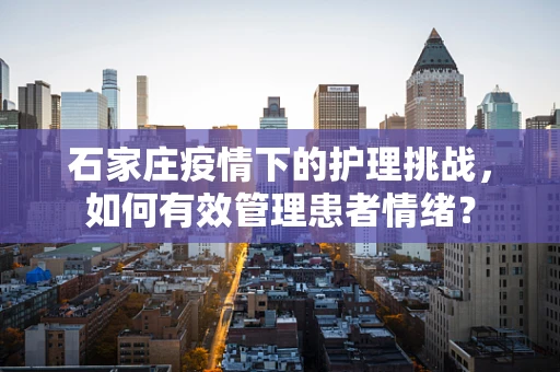 石家庄疫情下的护理挑战，如何有效管理患者情绪？