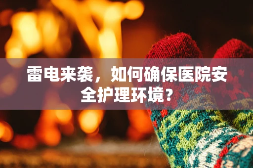 雷电来袭，如何确保医院安全护理环境？