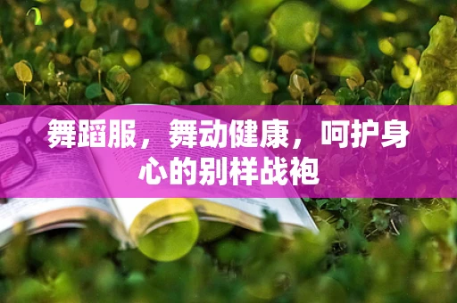 舞蹈服，舞动健康，呵护身心的别样战袍