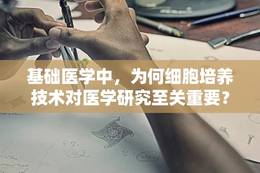 基础医学中，为何细胞培养技术对医学研究至关重要？