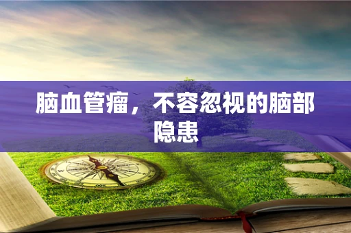 脑血管瘤，不容忽视的脑部隐患