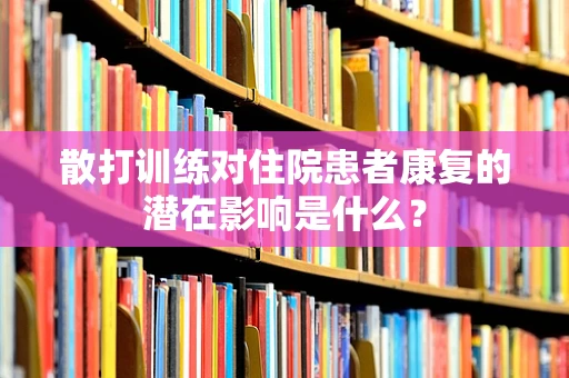 散打训练对住院患者康复的潜在影响是什么？