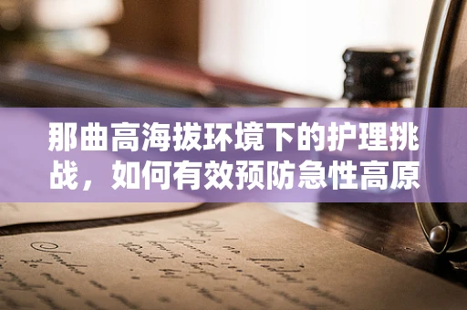 那曲高海拔环境下的护理挑战，如何有效预防急性高原反应？
