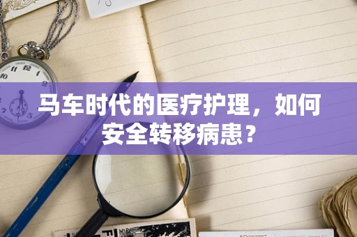 马车时代的医疗护理，如何安全转移病患？