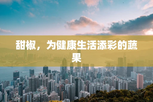 甜椒，为健康生活添彩的蔬果