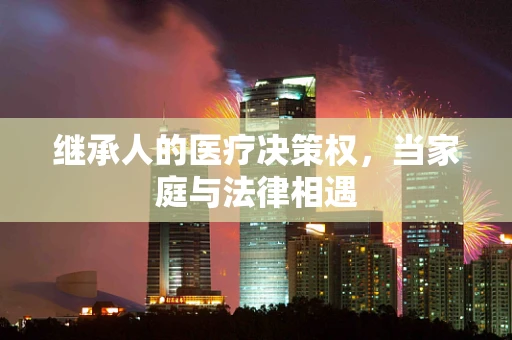 继承人的医疗决策权，当家庭与法律相遇