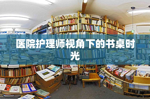 医院护理师视角下的书桌时光
