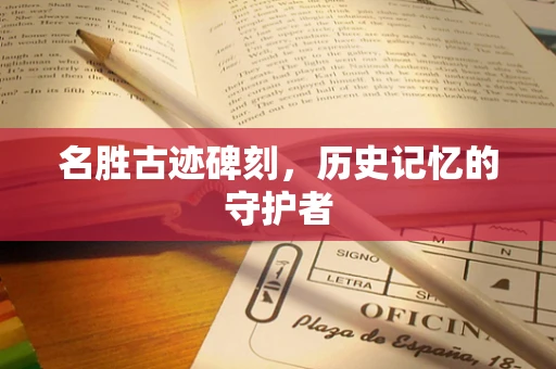 名胜古迹碑刻，历史记忆的守护者