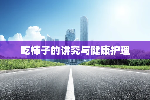吃柿子的讲究与健康护理