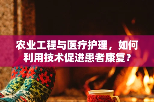 农业工程与医疗护理，如何利用技术促进患者康复？