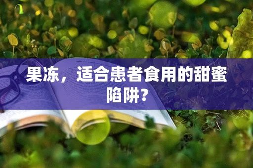 果冻，适合患者食用的甜蜜陷阱？