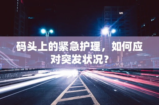 码头上的紧急护理，如何应对突发状况？
