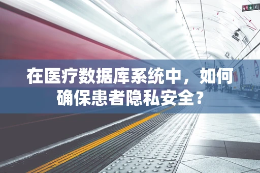 在医疗数据库系统中，如何确保患者隐私安全？