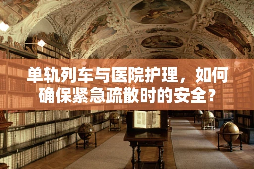 单轨列车与医院护理，如何确保紧急疏散时的安全？