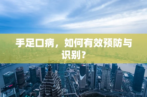 手足口病，如何有效预防与识别？