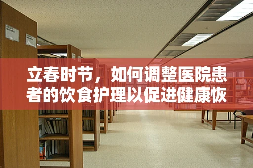 立春时节，如何调整医院患者的饮食护理以促进健康恢复？