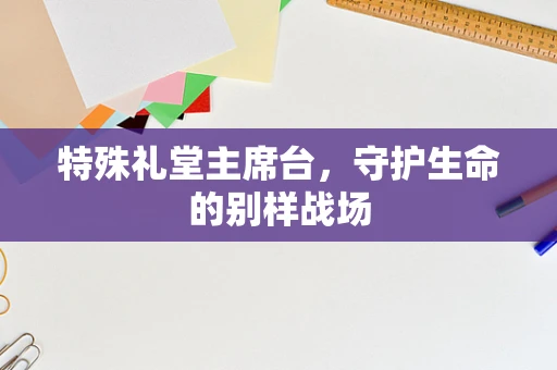 特殊礼堂主席台，守护生命的别样战场