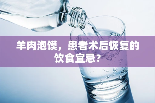 羊肉泡馍，患者术后恢复的饮食宜忌？