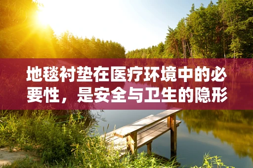 地毯衬垫在医疗环境中的必要性，是安全与卫生的隐形守护者吗？