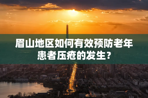 眉山地区如何有效预防老年患者压疮的发生？