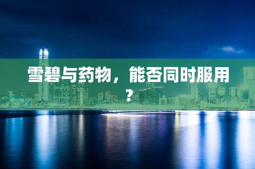 雪碧与药物，能否同时服用？