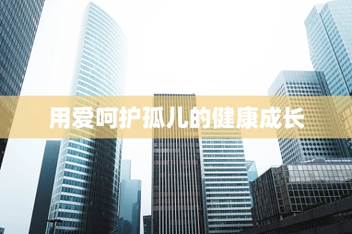 用爱呵护孤儿的健康成长