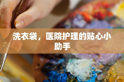 洗衣袋，医院护理的贴心小助手