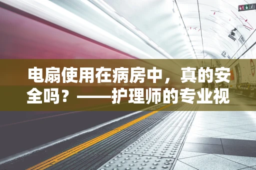 电扇使用在病房中，真的安全吗？——护理师的专业视角