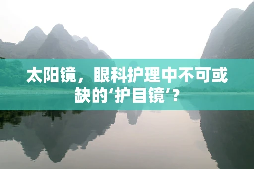 太阳镜，眼科护理中不可或缺的‘护目镜’？