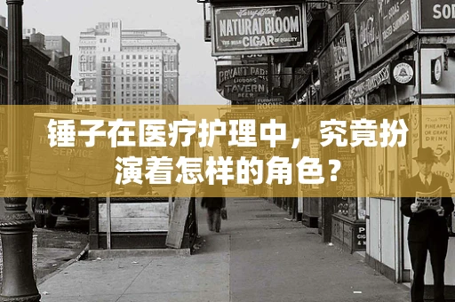 锤子在医疗护理中，究竟扮演着怎样的角色？