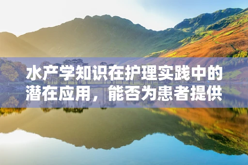水产学知识在护理实践中的潜在应用，能否为患者提供‘海洋疗法’？