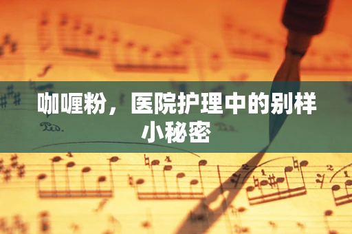 咖喱粉，医院护理中的别样小秘密