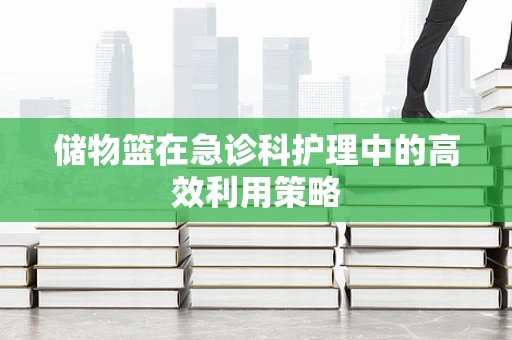 储物篮在急诊科护理中的高效利用策略