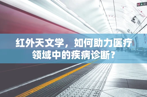 红外天文学，如何助力医疗领域中的疾病诊断？