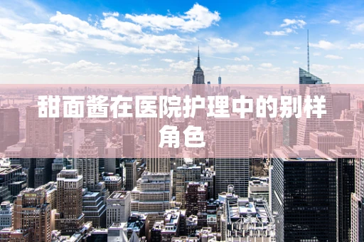 甜面酱在医院护理中的别样角色