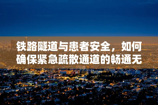 铁路隧道与患者安全，如何确保紧急疏散通道的畅通无阻？