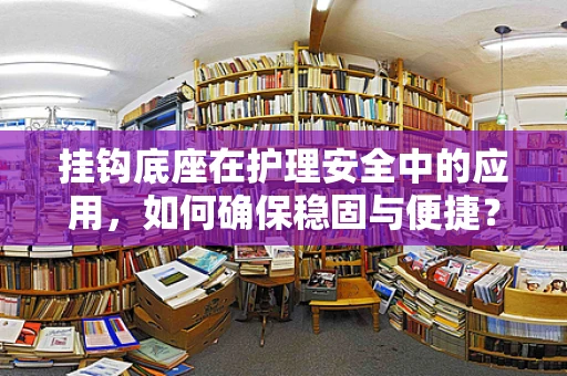 挂钩底座在护理安全中的应用，如何确保稳固与便捷？