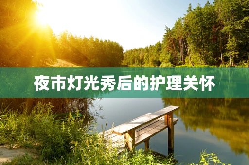 夜市灯光秀后的护理关怀
