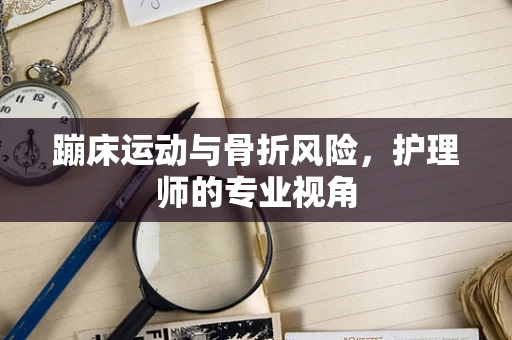 蹦床运动与骨折风险，护理师的专业视角