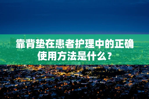 靠背垫在患者护理中的正确使用方法是什么？