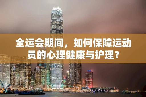 全运会期间，如何保障运动员的心理健康与护理？