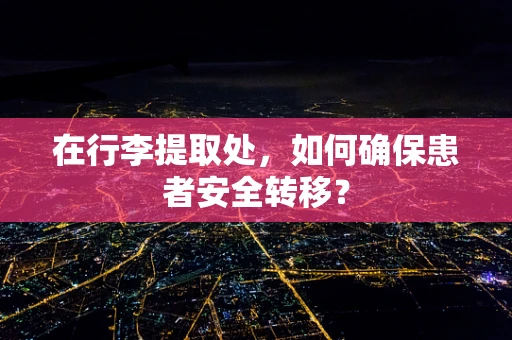 在行李提取处，如何确保患者安全转移？