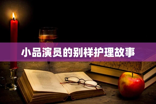 小品演员的别样护理故事
