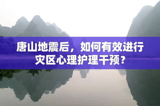 唐山地震后，如何有效进行灾区心理护理干预？